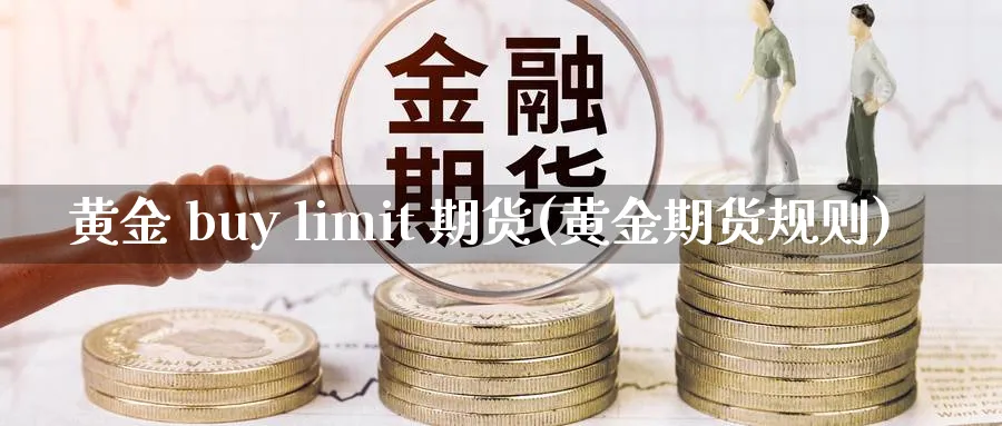 黄金 buy limit 期货(黄金期货规则)_期货平台_第1张_南严期货 黄金 buy limit 期货(黄金期货规则)_https://www.nyyysy.com_期货平台_第1张