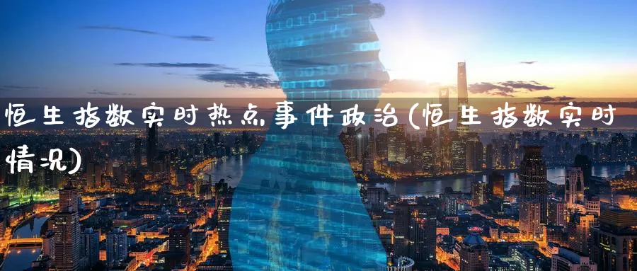 恒生指数实时热点事件政治(恒生指数实时情况)_https://www.nyyysy.com_期货分析_第1张