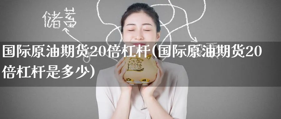 国际原油期货20倍杠杆(国际原油期货20倍杠杆是多少)_https://www.nyyysy.com_期货市场_第1张
