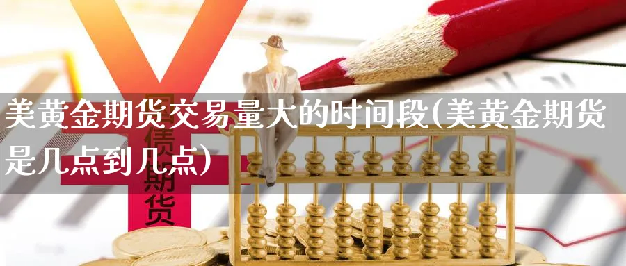 美黄金期货交易量大的时间段(美黄金期货是几点到几点)_期货行情_第1张_南严期货 美黄金期货交易量大的时间段(美黄金期货是几点到几点)_https://www.nyyysy.com_期货行情_第1张