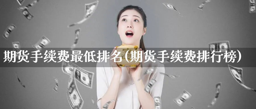 期货手续费最低排名(期货手续费排行榜)_期货喊单_第1张_南严期货 期货手续费最低排名(期货手续费排行榜)_https://www.nyyysy.com_期货喊单_第1张
