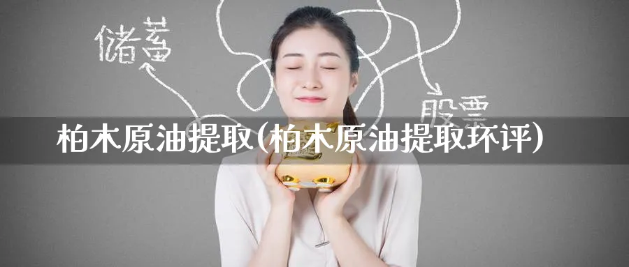 柏木原油提取(柏木原油提取环评)_https://www.nyyysy.com_期货直播_第1张