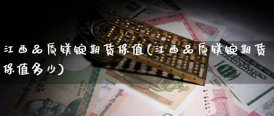 江西品质镁锭期货保值(江西品质镁锭期货保值多少)_https://www.nyyysy.com_期货市场_第1张