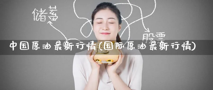 中国原油最新行情(国际原油最新行情)_https://www.nyyysy.com_期货市场_第1张