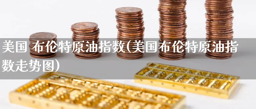 美国 布伦特原油指数(美国布伦特原油指数走势图)_https://www.nyyysy.com_期货喊单_第1张