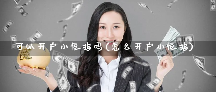 可以开户小恒指吗(怎么开户小恒指)_https://www.nyyysy.com_期货直播_第1张