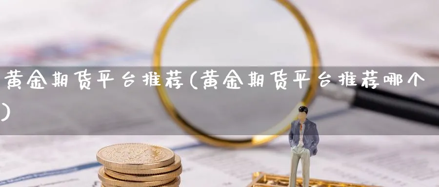 黄金期货平台推荐(黄金期货平台推荐哪个)_https://www.nyyysy.com_期货行情_第1张