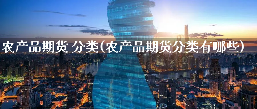 农产品期货 分类(农产品期货分类有哪些)_https://www.nyyysy.com_期货平台_第1张
