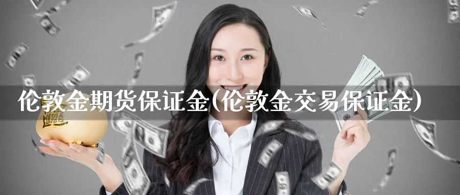 伦敦金期货保证金(伦敦金交易保证金)_https://www.nyyysy.com_期货行情_第1张