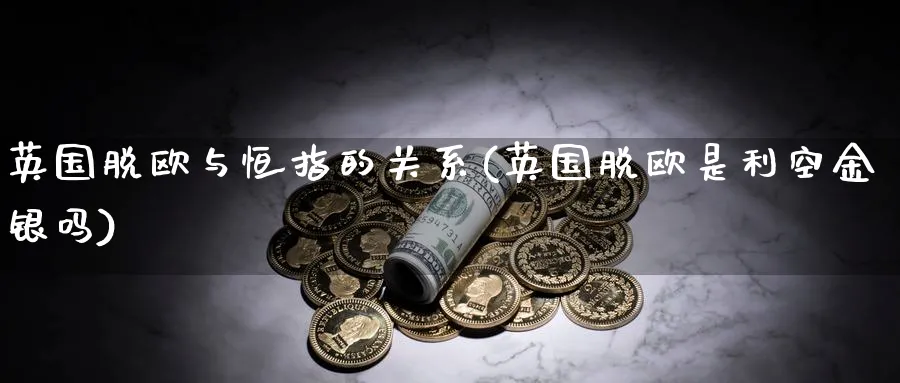 英国脱欧与恒指的关系(英国脱欧是利空金银吗)_期货喊单_第1张_南严期货 英国脱欧与恒指的关系(英国脱欧是利空金银吗)_https://www.nyyysy.com_期货喊单_第1张