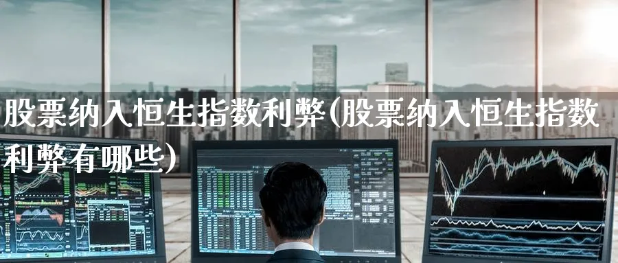 股票纳入恒生指数利弊(股票纳入恒生指数利弊有哪些)_https://www.nyyysy.com_期货市场_第1张