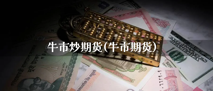 牛市炒期货(牛市期货)_https://www.nyyysy.com_期货平台_第1张