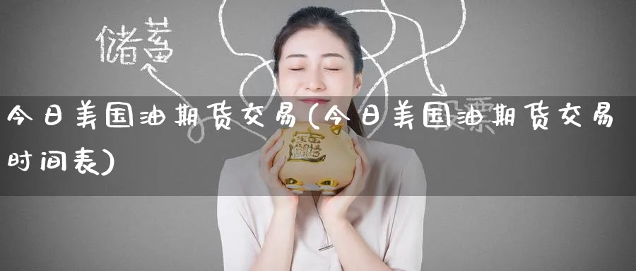今日美国油期货交易(今日美国油期货交易时间表)_期货直播_第1张_南严期货 今日美国油期货交易(今日美国油期货交易时间表)_https://www.nyyysy.com_期货直播_第1张