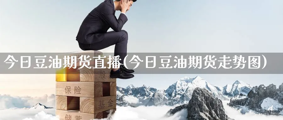 今日豆油期货直播(今日豆油期货走势图)_期货直播_第1张_南严期货 今日豆油期货直播(今日豆油期货走势图)_https://www.nyyysy.com_期货直播_第1张