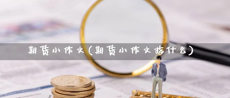 期货小作文(期货小作文指什么)_https://www.nyyysy.com_期货平台_第1张