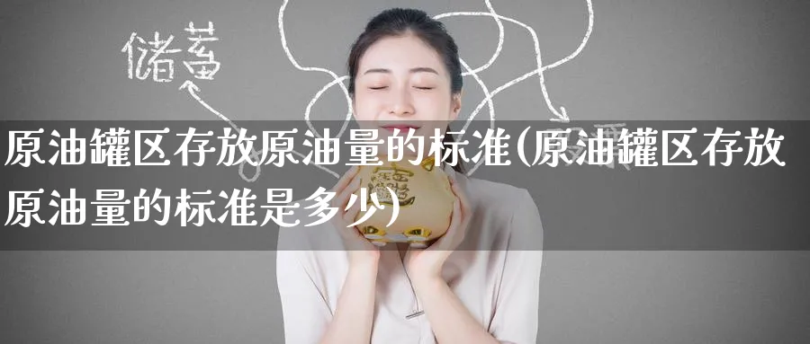 原油罐区存放原油量的标准(原油罐区存放原油量的标准是多少)_https://www.nyyysy.com_期货喊单_第1张