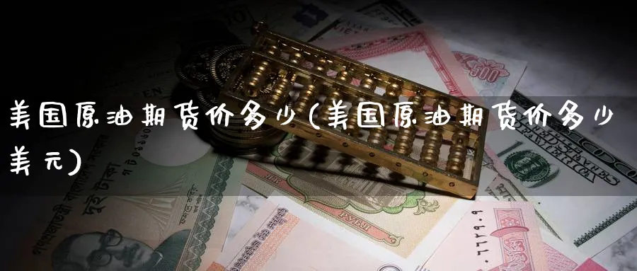 美国原油期货价多少(美国原油期货价多少美元)_https://www.nyyysy.com_期货市场_第1张