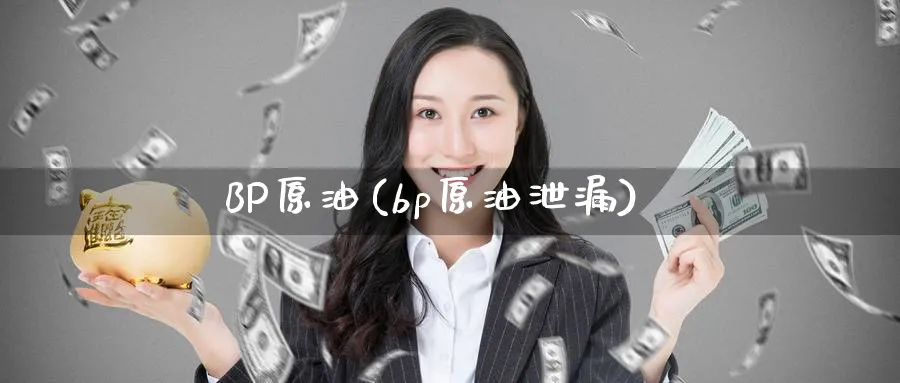 BP原油(bp原油泄漏)_https://www.nyyysy.com_期货直播_第1张