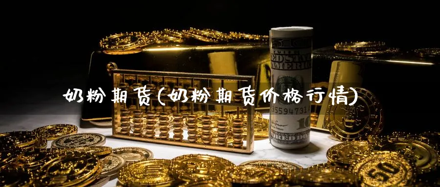 奶粉期货(奶粉期货价格行情)_https://www.nyyysy.com_期货市场_第1张