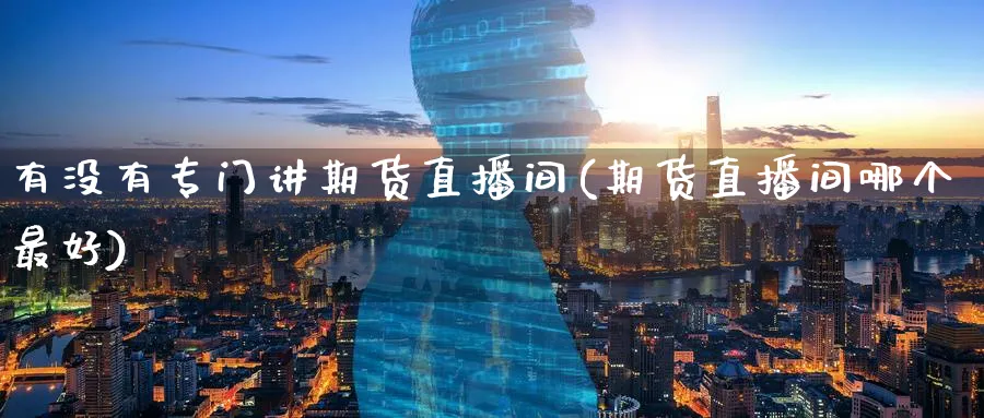 有没有专门讲期货直播间(期货直播间哪个最好)_https://www.nyyysy.com_期货市场_第1张