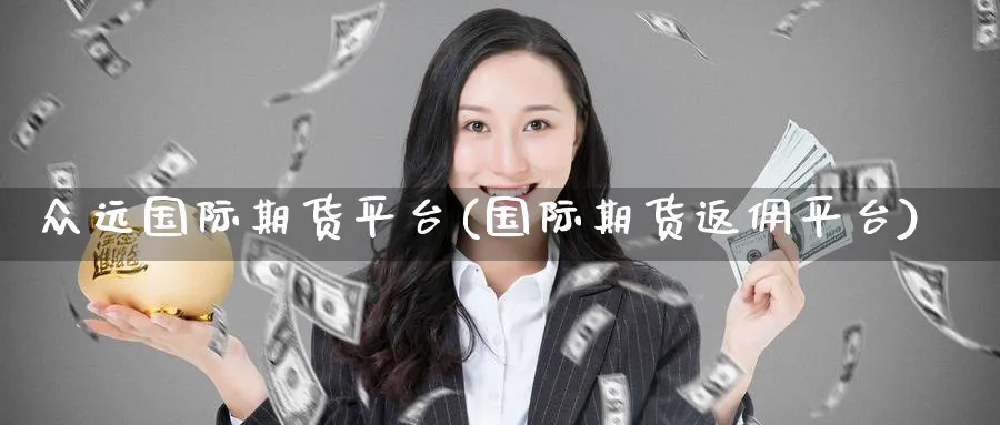 众远国际期货平台(国际期货返佣平台)_https://www.nyyysy.com_期货直播_第1张