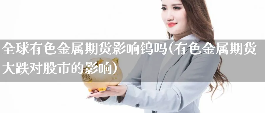 全球有色金属期货影响钨吗(有色金属期货大跌对股市的影响)_https://www.nyyysy.com_期货喊单_第1张