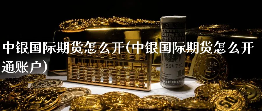 中银国际期货怎么开(中银国际期货怎么开通账户)_期货分析_第1张_南严期货 中银国际期货怎么开(中银国际期货怎么开通账户)_https://www.nyyysy.com_期货分析_第1张