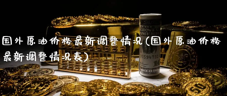 国外原油价格最新调整情况(国外原油价格最新调整情况表)_期货直播_第1张_南严期货 国外原油价格最新调整情况(国外原油价格最新调整情况表)_https://www.nyyysy.com_期货直播_第1张