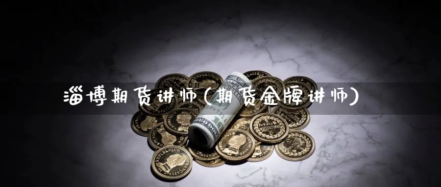 淄博期货讲师(期货金牌讲师)_https://www.nyyysy.com_期货市场_第1张