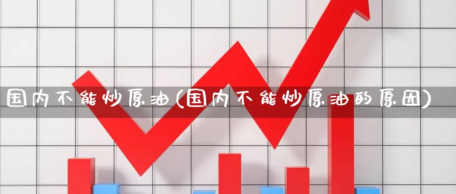 国内不能炒原油(国内不能炒原油的原因)_https://www.nyyysy.com_期货直播_第1张