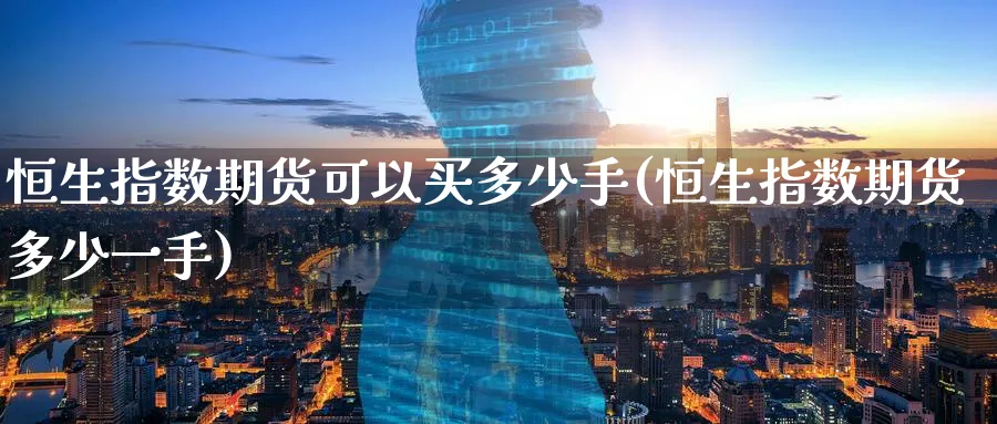 恒生指数期货可以买多少手(恒生指数期货多少一手)_https://www.nyyysy.com_期货市场_第1张