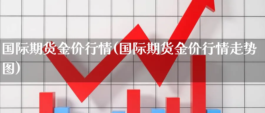 国际期货金价行情(国际期货金价行情走势图)_https://www.nyyysy.com_期货直播_第1张