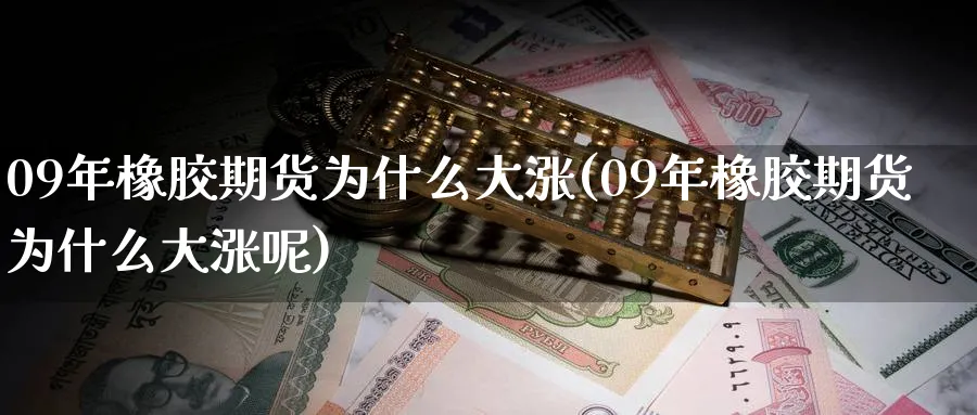 09年橡胶期货为什么大涨(09年橡胶期货为什么大涨呢)_https://www.nyyysy.com_期货平台_第1张