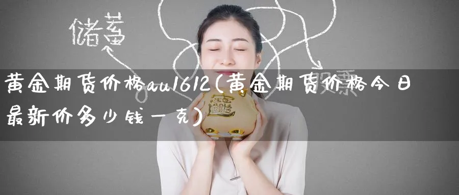 黄金期货价格au1612(黄金期货价格今日最新价多少钱一克)_https://www.nyyysy.com_期货行情_第1张