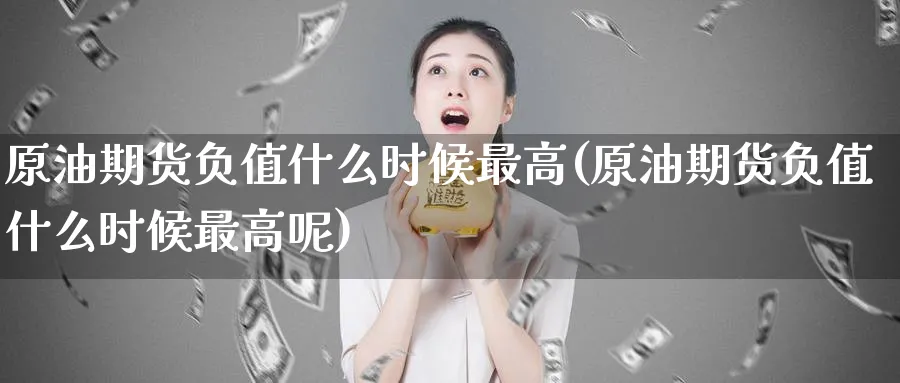 原油期货负值什么时候最高(原油期货负值什么时候最高呢)_https://www.nyyysy.com_期货直播_第1张