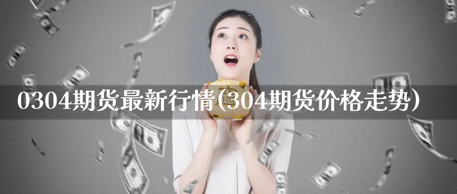0304期货最新行情(304期货价格走势)_期货平台_第1张_南严期货 0304期货最新行情(304期货价格走势)_https://www.nyyysy.com_期货平台_第1张