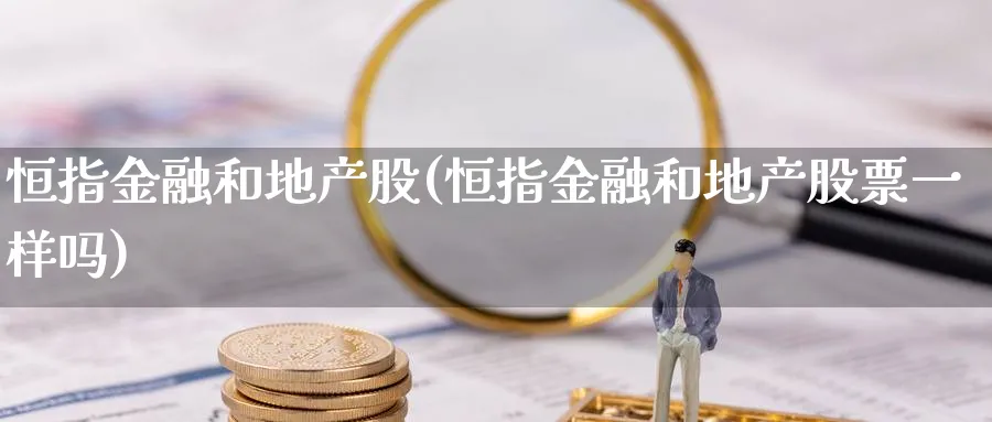 恒指金融和地产股(恒指金融和地产股票一样吗)_https://www.nyyysy.com_期货分析_第1张