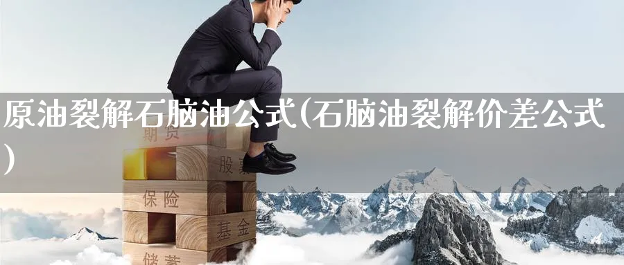 原油裂解石脑油公式(石脑油裂解价差公式)_https://www.nyyysy.com_期货平台_第1张