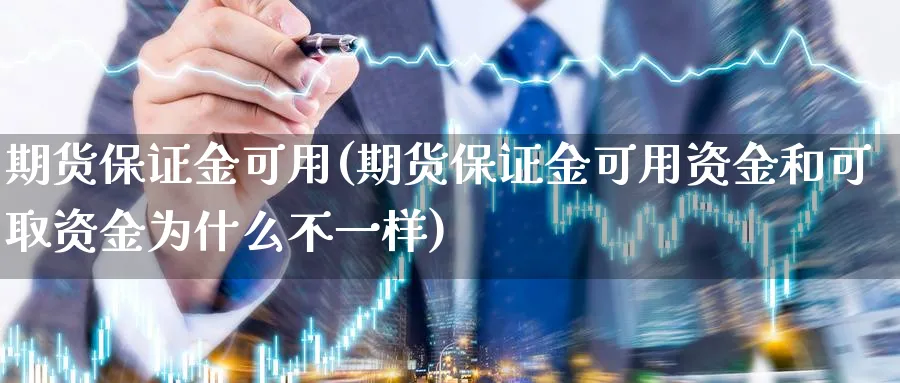 期货保证金可用(期货保证金可用资金和可取资金为什么不一样)_https://www.nyyysy.com_期货直播_第1张