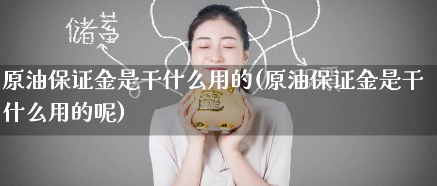 原油保证金是干什么用的(原油保证金是干什么用的呢)_https://www.nyyysy.com_期货平台_第1张