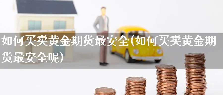 如何买卖黄金期货最安全(如何买卖黄金期货最安全呢)_https://www.nyyysy.com_期货行情_第1张