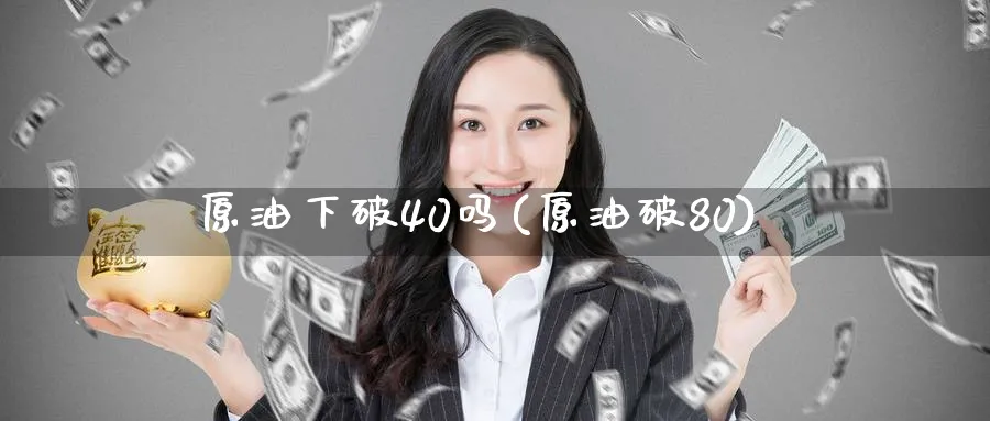 原油下破40吗(原油破80)_https://www.nyyysy.com_期货喊单_第1张