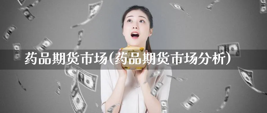 药品期货市场(药品期货市场分析)_https://www.nyyysy.com_期货市场_第1张
