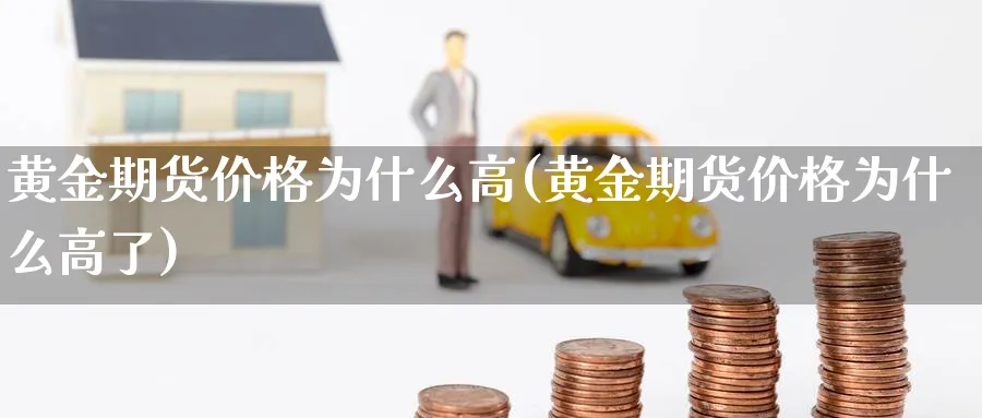 黄金期货价格为什么高(黄金期货价格为什么高了)_https://www.nyyysy.com_期货分析_第1张