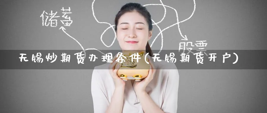 无锡炒期货办理条件(无锡期货开户)_https://www.nyyysy.com_期货喊单_第1张