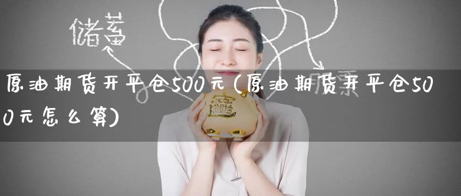 原油期货开平仓500元(原油期货开平仓500元怎么算)_https://www.nyyysy.com_期货行情_第1张