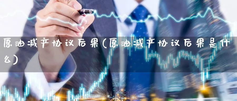 原油减产协议后果(原油减产协议后果是什么)_https://www.nyyysy.com_期货市场_第1张