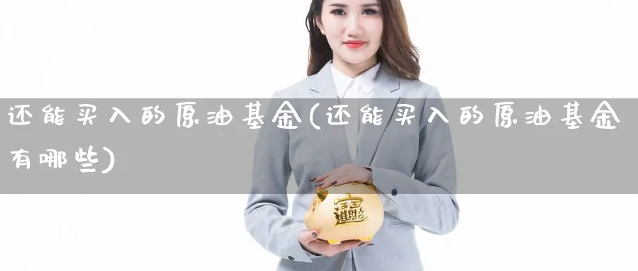 还能买入的原油基金(还能买入的原油基金有哪些)_https://www.nyyysy.com_期货行情_第1张