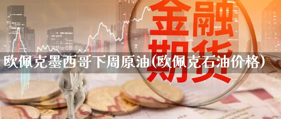 欧佩克下周原油(欧佩克石油价格)_https://www.nyyysy.com_期货市场_第1张