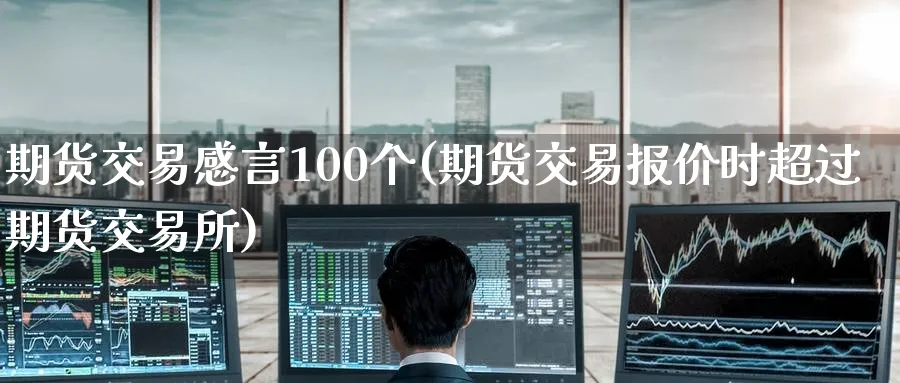 期货交易感言100个(期货交易报价时超过期货交易所)_https://www.nyyysy.com_期货市场_第1张